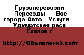 Грузоперевозки. Переезды.  - Все города Авто » Услуги   . Удмуртская респ.,Глазов г.